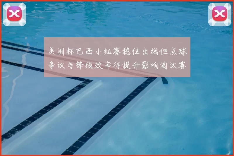 美洲杯巴西小组赛稳住出线但点球争议与锋线效率待提升影响淘汰赛竞争力