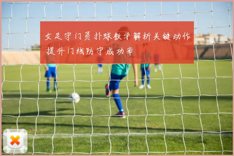 女足守门员扑球教学解析关键动作 提升门线防守成功率