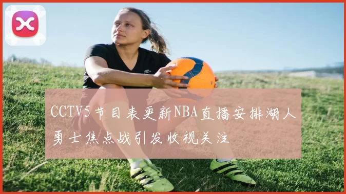 CCTV5节目表更新NBA直播安排湖人勇士焦点战引发收视关注