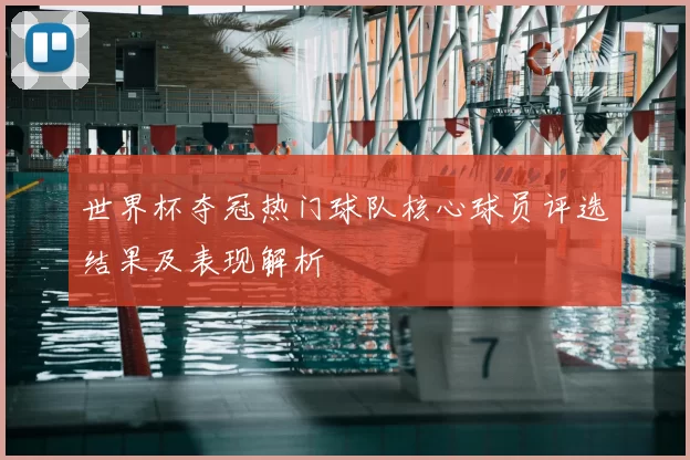世界杯夺冠热门球队核心球员评选结果及表现解析