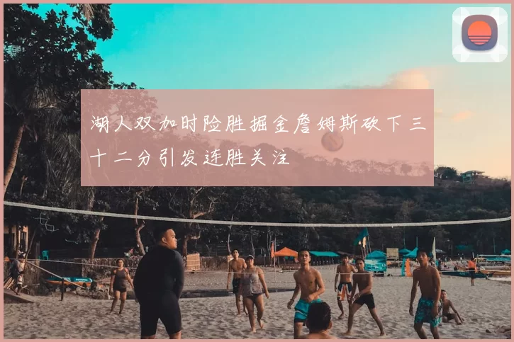 湖人双加时险胜掘金詹姆斯砍下三十二分引发连胜关注