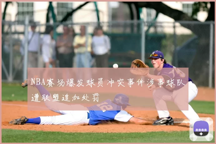 NBA赛场爆发球员冲突事件涉事球队遭联盟追加处罚