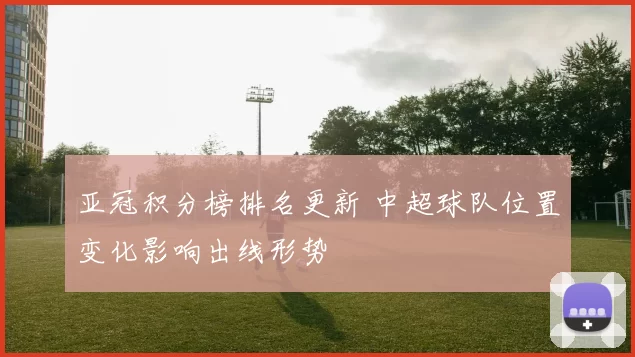 亚冠积分榜排名更新 中超球队位置变化影响出线形势