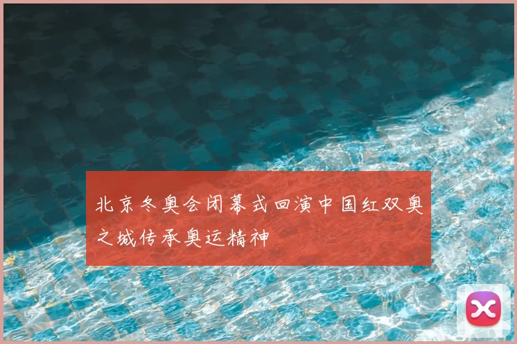 北京冬奥会闭幕式回演中国红双奥之城传承奥运精神