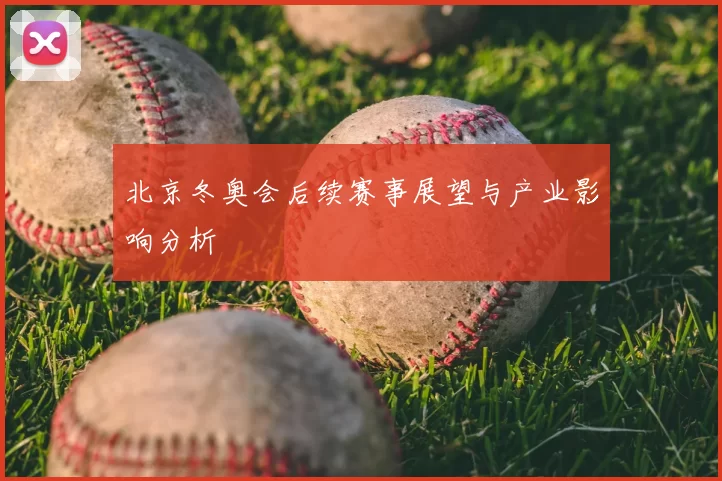 北京冬奥会后续赛事展望与产业影响分析