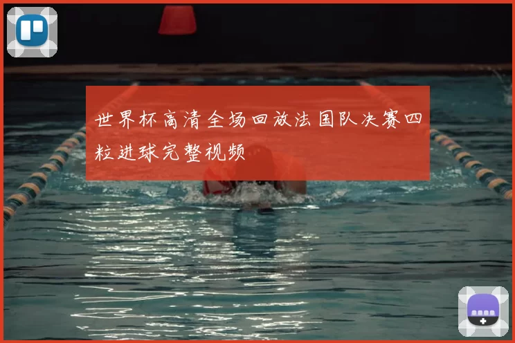 世界杯高清全场回放法国队决赛四粒进球完整视频