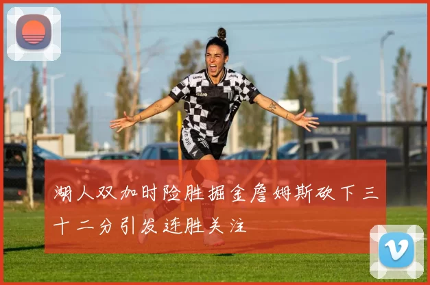 湖人双加时险胜掘金詹姆斯砍下三十二分引发连胜关注