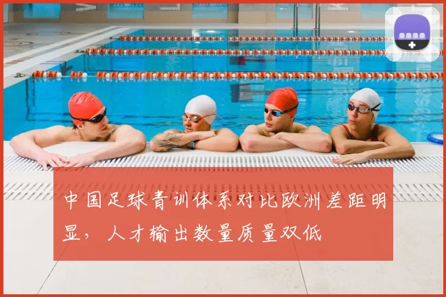中国足球青训体系对比欧洲差距明显，人才输出数量质量双低