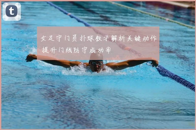 女足守门员扑球教学解析关键动作 提升门线防守成功率