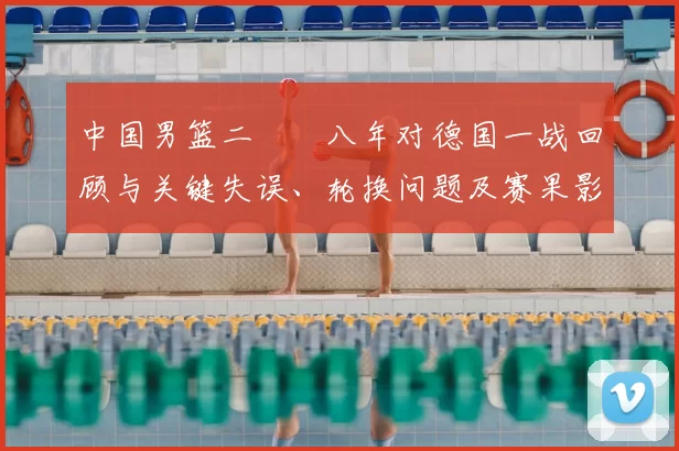 中国男篮二〇〇八年对德国一战回顾与关键失误、轮换问题及赛果影响
