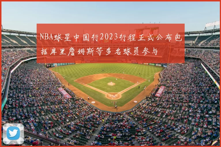 NBA球星中国行2023行程正式公布包括库里詹姆斯等多名球员参与