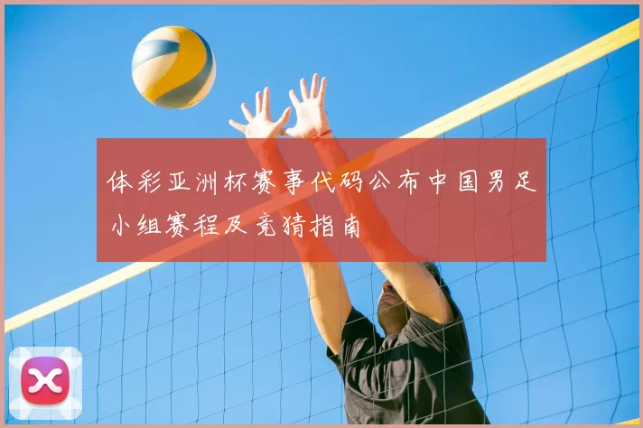 体彩亚洲杯赛事代码公布中国男足小组赛程及竞猜指南