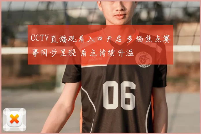 CCTV直播观看入口开启 多场焦点赛事同步呈现 看点持续升温