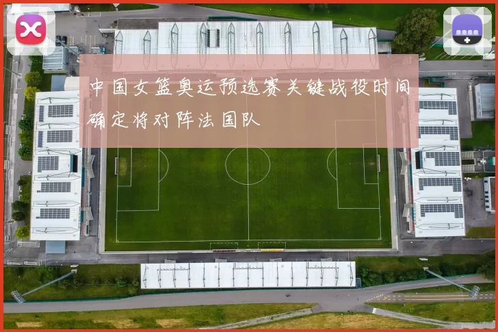 中国女篮奥运预选赛关键战役时间确定将对阵法国队