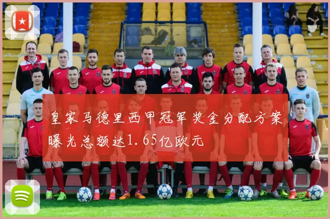 皇家马德里西甲冠军奖金分配方案曝光总额达1.65亿欧元