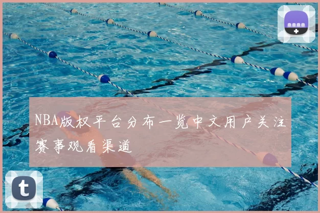 NBA版权平台分布一览中文用户关注赛事观看渠道