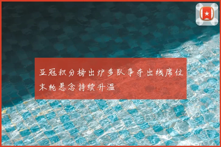 亚冠积分榜出炉多队争夺出线席位末轮悬念持续升温
