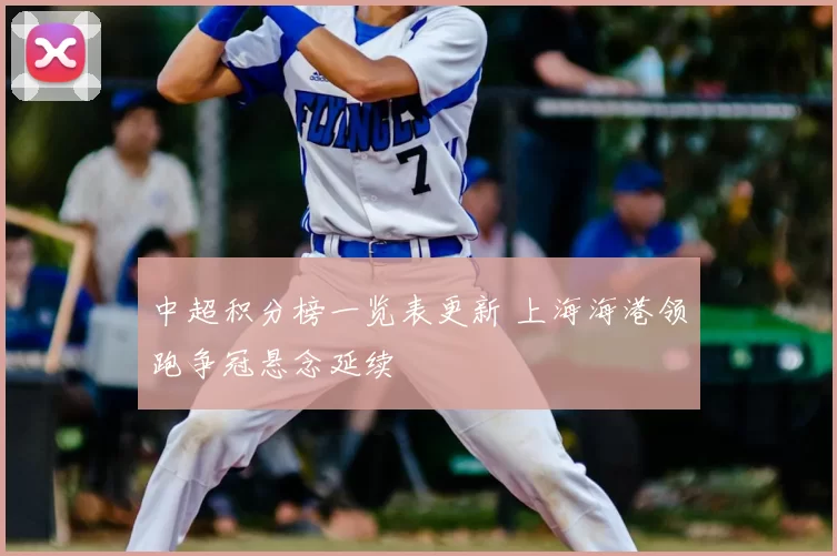 中超积分榜一览表更新 上海海港领跑争冠悬念延续