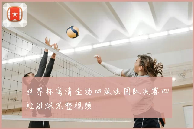 世界杯高清全场回放法国队决赛四粒进球完整视频