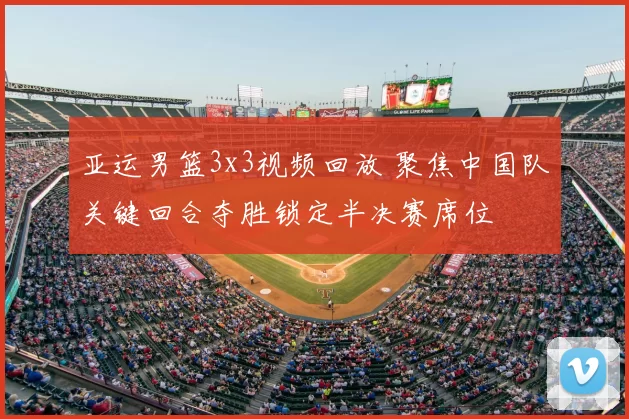 亚运男篮3x3视频回放 聚焦中国队关键回合夺胜锁定半决赛席位